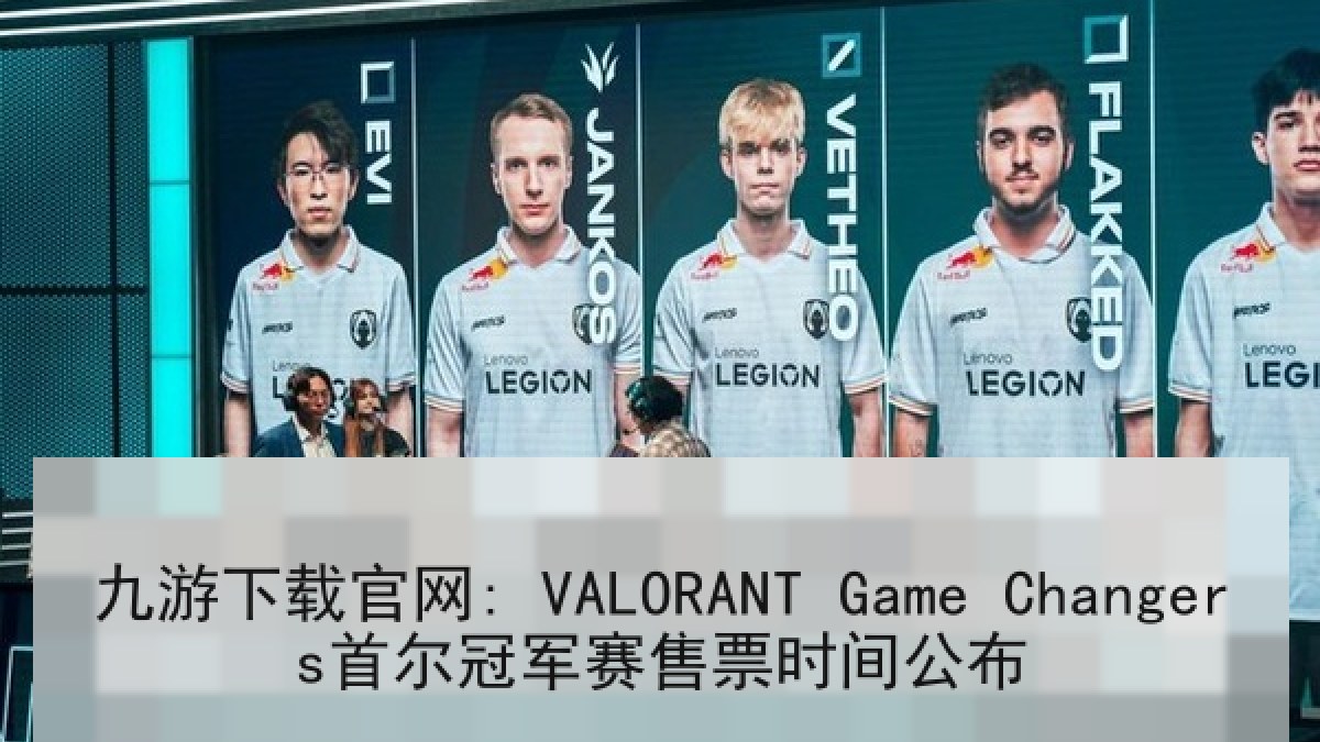 九游下载官网: VALORANT Game Changers首尔冠军赛售票时间公布